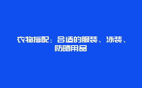 衣物搭配：合适的服装、泳装、防晒用品