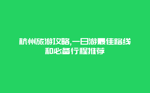 杭州旅游攻略,一日游最佳路线和必备行程推荐