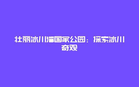 壮丽冰川湾国家公园：探索冰川奇观