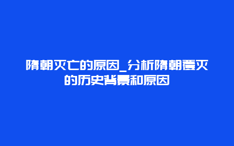 隋朝灭亡的原因_分析隋朝覆灭的历史背景和原因