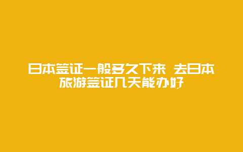 日本签证一般多久下来 去日本旅游签证几天能办好