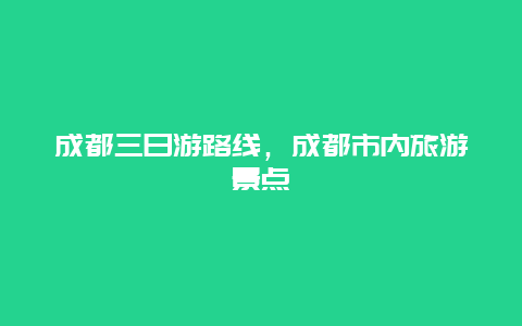 成都三日游路线，成都市内旅游景点