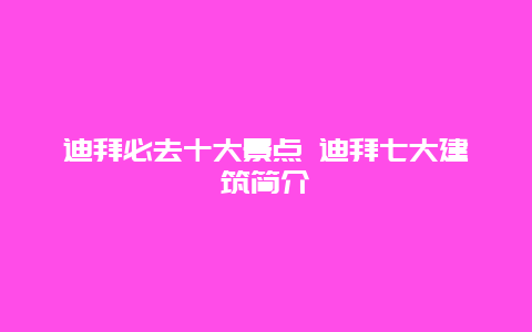 迪拜必去十大景点 迪拜七大建筑简介