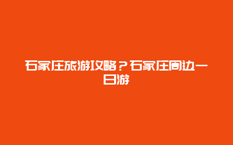 石家庄旅游攻略？石家庄周边一日游