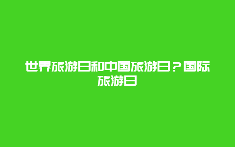 世界旅游日和中国旅游日？国际旅游日