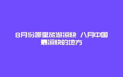 8月份哪里旅游凉快 八月中国最凉快的地方