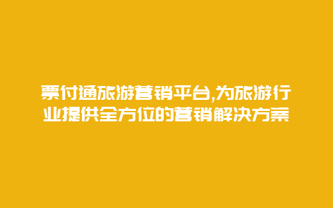 票付通旅游营销平台,为旅游行业提供全方位的营销解决方案