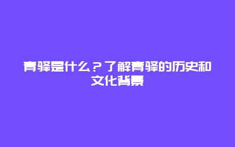 青驿是什么？了解青驿的历史和文化背景