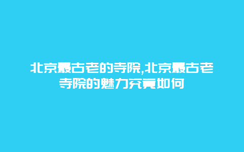 北京最古老的寺院,北京最古老寺院的魅力究竟如何