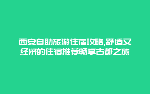 西安自助旅游住宿攻略,舒适又经济的住宿推荐畅享古都之旅