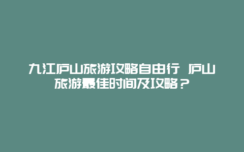 九江庐山旅游攻略自由行 庐山旅游最佳时间及攻略？