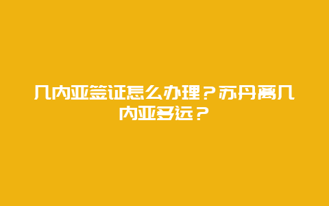 几内亚签证怎么办理？苏丹离几内亚多远？