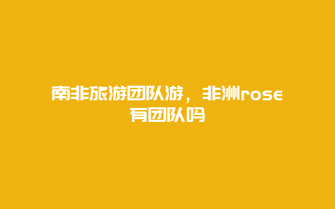 南非旅游团队游，非洲rose有团队吗