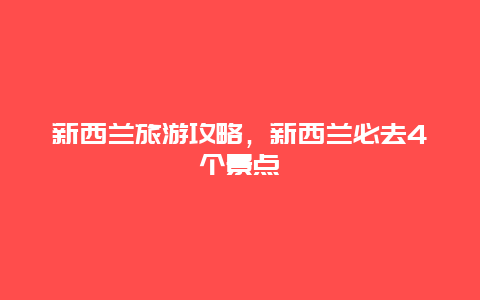 新西兰旅游攻略，新西兰必去4个景点