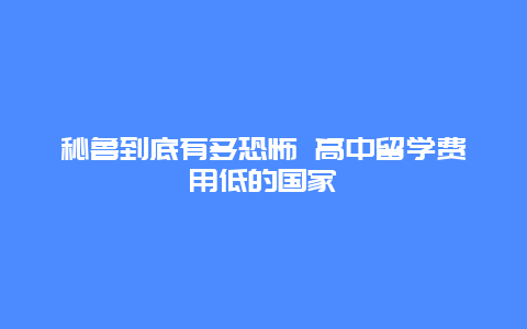 秘鲁到底有多恐怖 高中留学费用低的国家