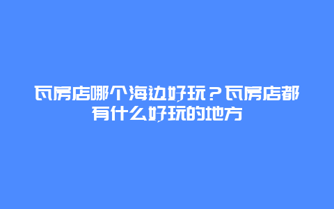 瓦房店哪个海边好玩？瓦房店都有什么好玩的地方