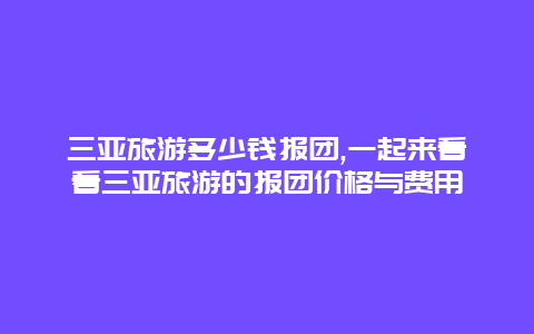 三亚旅游多少钱报团,一起来看看三亚旅游的报团价格与费用