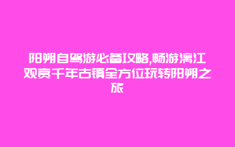 阳朔自驾游必备攻略,畅游漓江观赏千年古镇全方位玩转阳朔之旅