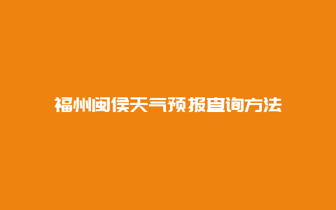 福州闽侯天气预报查询方法