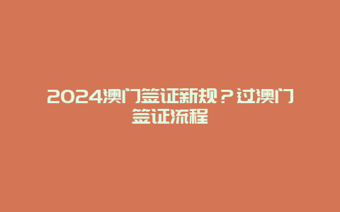 2024澳门签证新规？过澳门签证流程