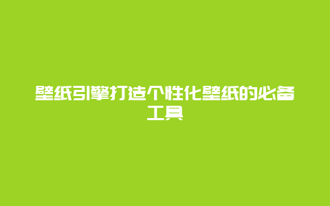 壁纸引擎打造个性化壁纸的必备工具