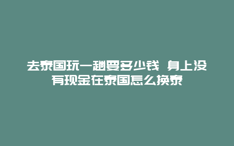 去泰国玩一趟要多少钱 身上没有现金在泰国怎么换泰铢