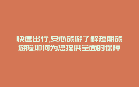 快速出行,安心旅游了解短期旅游险如何为您提供全面的保障