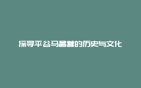 探寻平谷马昌营的历史与文化