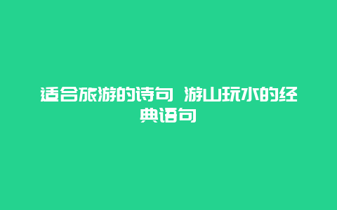 适合旅游的诗句 游山玩水的经典语句