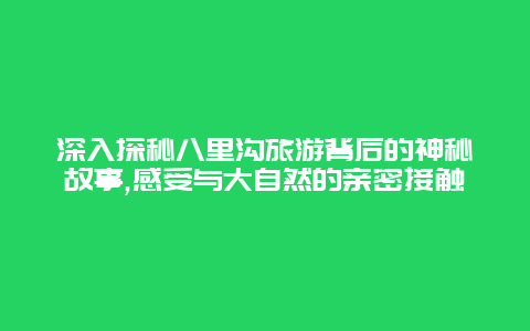 深入探秘八里沟旅游背后的神秘故事,感受与大自然的亲密接触