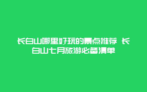 长白山哪里好玩的景点推荐 长白山七月旅游必备清单