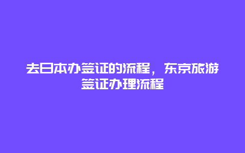 去日本办签证的流程，东京旅游签证办理流程