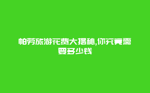 帕劳旅游花费大揭秘,你究竟需要多少钱