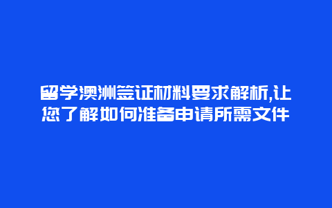 留学澳洲签证材料要求解析,让您了解如何准备申请所需文件