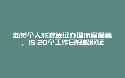 赴英个人旅游签证办理流程揭秘，15-20个工作日轻松取证