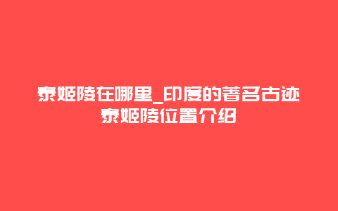 泰姬陵在哪里_印度的著名古迹泰姬陵位置介绍