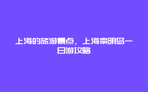 上海的旅游景点，上海崇明岛一日游攻略