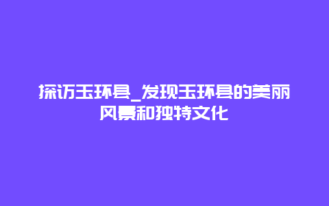 探访玉环县_发现玉环县的美丽风景和独特文化