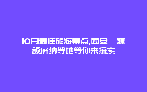 10月最佳旅游景点,西安婺源额济纳等地等你来探索