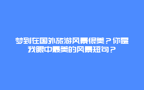 梦到在国外旅游风景很美？你是我眼中最美的风景短句？