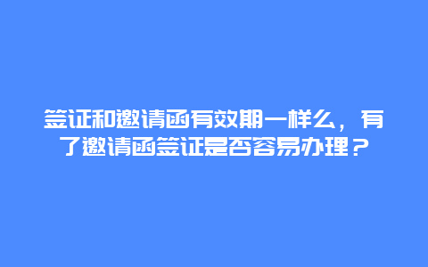 签证和邀请函有效期一样么，有了邀请函签证是否容易办理？