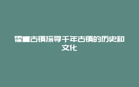 霍童古镇探寻千年古镇的历史和文化