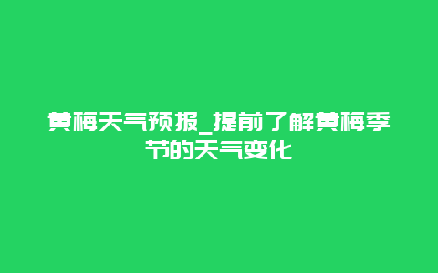 黄梅天气预报_提前了解黄梅季节的天气变化