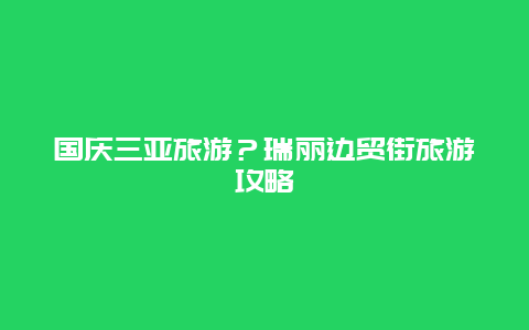 国庆三亚旅游？瑞丽边贸街旅游攻略