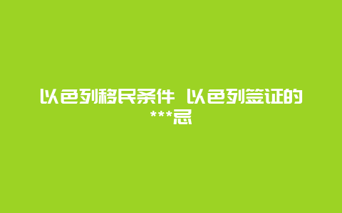 以色列移民条件 以色列签证的***忌