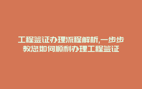 工程签证办理流程解析,一步步教您如何顺利办理工程签证