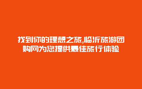 找到你的理想之旅,临沂旅游团购网为您提供最佳旅行体验