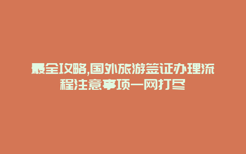 最全攻略,国外旅游签证办理流程注意事项一网打尽