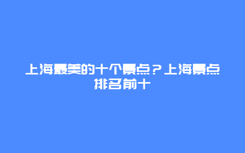 上海最美的十个景点？上海景点排名前十