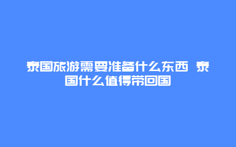 泰国旅游需要准备什么东西 泰国什么值得带回国